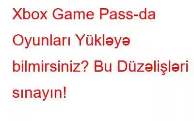 Xbox Game Pass-da Oyunları Yükləyə bilmirsiniz? Bu Düzəlişləri sınayın!