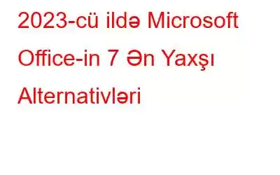 2023-cü ildə Microsoft Office-in 7 Ən Yaxşı Alternativləri