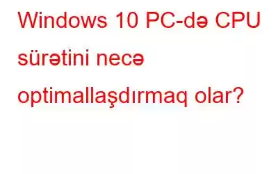 Windows 10 PC-də CPU sürətini necə optimallaşdırmaq olar?