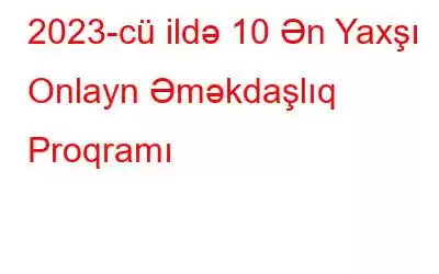 2023-cü ildə 10 Ən Yaxşı Onlayn Əməkdaşlıq Proqramı