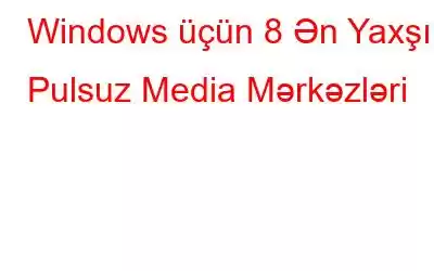 Windows üçün 8 Ən Yaxşı Pulsuz Media Mərkəzləri