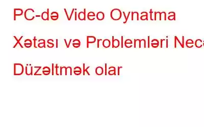 PC-də Video Oynatma Xətası və Problemləri Necə Düzəltmək olar