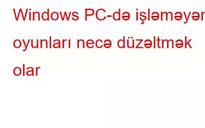 Windows PC-də işləməyən oyunları necə düzəltmək olar