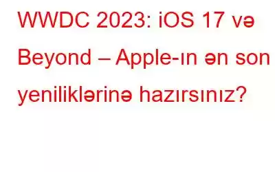 WWDC 2023: iOS 17 və Beyond – Apple-ın ən son yeniliklərinə hazırsınız?