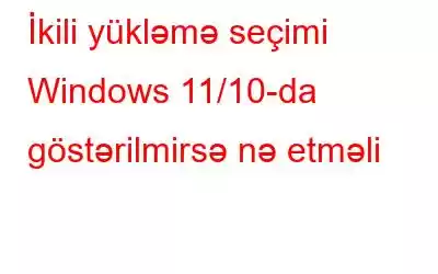 İkili yükləmə seçimi Windows 11/10-da göstərilmirsə nə etməli