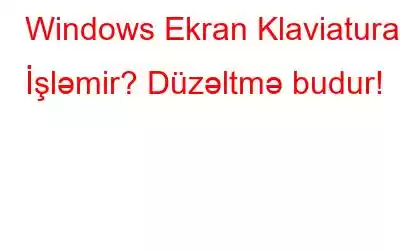 Windows Ekran Klaviaturası İşləmir? Düzəltmə budur!