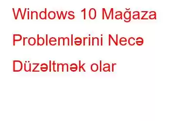 Windows 10 Mağaza Problemlərini Necə Düzəltmək olar