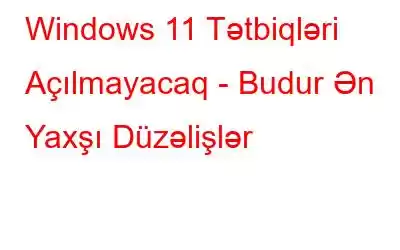 Windows 11 Tətbiqləri Açılmayacaq - Budur Ən Yaxşı Düzəlişlər