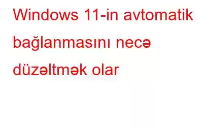 Windows 11-in avtomatik bağlanmasını necə düzəltmək olar