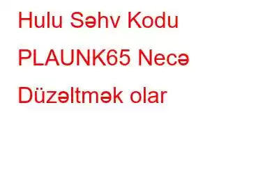 Hulu Səhv Kodu PLAUNK65 Necə Düzəltmək olar