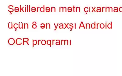 Şəkillərdən mətn çıxarmaq üçün 8 ən yaxşı Android OCR proqramı