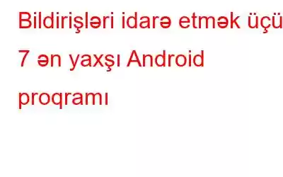 Bildirişləri idarə etmək üçün 7 ən yaxşı Android proqramı