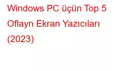 Windows PC üçün Top 5 Oflayn Ekran Yazıcıları (2023)