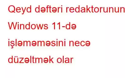 Qeyd dəftəri redaktorunun Windows 11-də işləməməsini necə düzəltmək olar