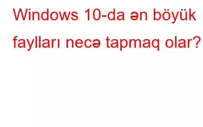 Windows 10-da ən böyük faylları necə tapmaq olar?