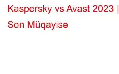 Kaspersky vs Avast 2023 | Son Müqayisə