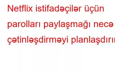 Netflix istifadəçilər üçün parolları paylaşmağı necə çətinləşdirməyi planlaşdırır