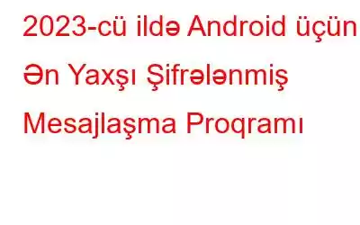 2023-cü ildə Android üçün 5 Ən Yaxşı Şifrələnmiş Mesajlaşma Proqramı