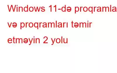 Windows 11-də proqramları və proqramları təmir etməyin 2 yolu