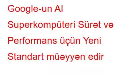 Google-un AI Superkompüteri Sürət və Performans üçün Yeni Standart müəyyən edir