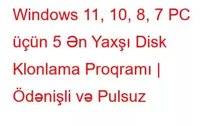 Windows 11, 10, 8, 7 PC üçün 5 Ən Yaxşı Disk Klonlama Proqramı | Ödənişli və Pulsuz