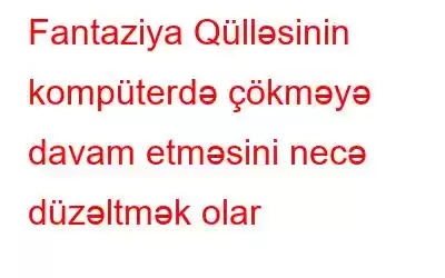 Fantaziya Qülləsinin kompüterdə çökməyə davam etməsini necə düzəltmək olar