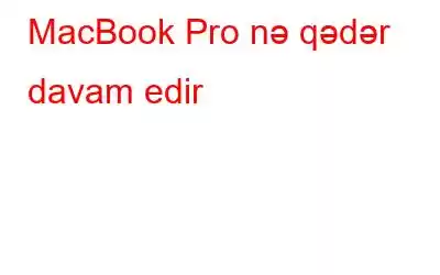 MacBook Pro nə qədər davam edir