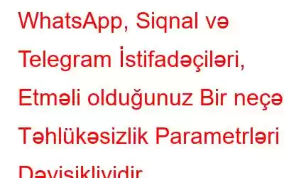 WhatsApp, Siqnal və Telegram İstifadəçiləri, Etməli olduğunuz Bir neçə Təhlükəsizlik Parametrləri Dəyişikliyidir