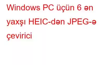 Windows PC üçün 6 ən yaxşı HEIC-dən JPEG-ə çevirici