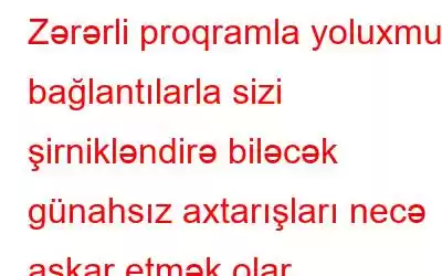 Zərərli proqramla yoluxmuş bağlantılarla sizi şirnikləndirə biləcək günahsız axtarışları necə aşkar etmək olar